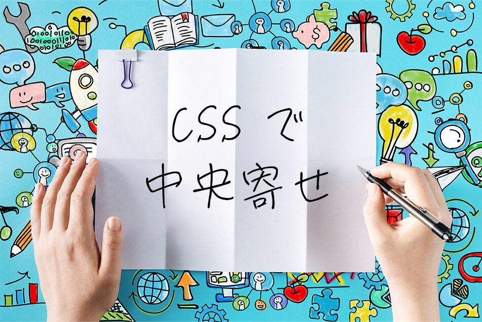 【コピペOK！】CSSで中央寄せ完全ガイド | 水平・垂直中央寄せの全手法を徹底解説